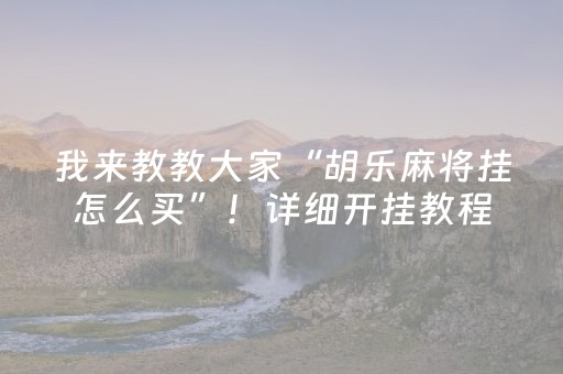 我来教教大家“胡乐麻将挂怎么买”！详细开挂教程（确实真的有挂)-抖音