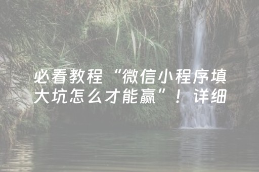 必看教程“微信小程序填大坑怎么才能赢”！详细开挂教程（确实真的有挂)-抖音