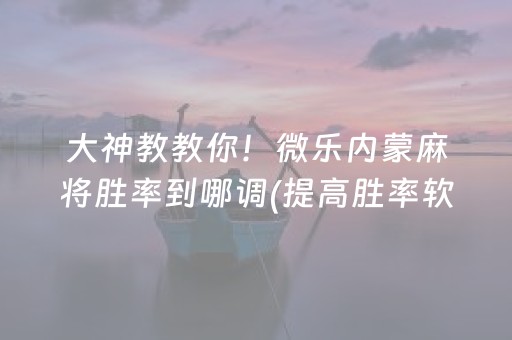 大神教教你！微乐内蒙麻将胜率到哪调(提高胜率软件)