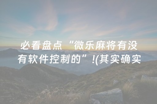 必看盘点“微乐麻将有没有软件控制的”!(其实确实有挂)-抖音