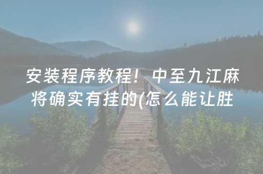 安装程序教程！中至九江麻将确实有挂的(怎么能让胜率高)