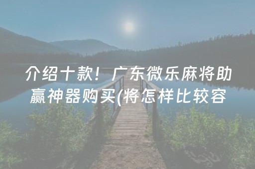 介绍十款！广东微乐麻将助赢神器购买(将怎样比较容易赢)