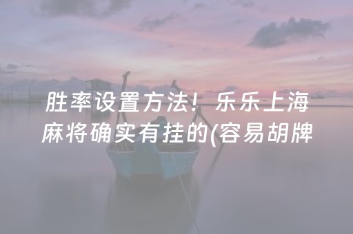 胜率设置方法！乐乐上海麻将确实有挂的(容易胡牌的技巧)