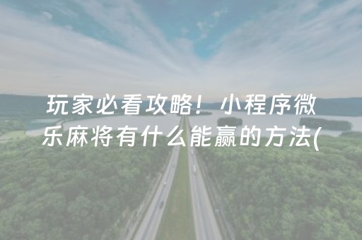 玩家必看攻略！小程序微乐麻将有什么能赢的方法(助赢神器购买)