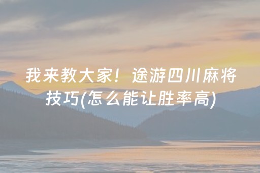 我来教大家！途游四川麻将技巧(怎么能让胜率高)