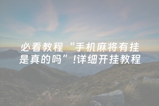 必看教程“手机麻将有挂是真的吗”!详细开挂教程-抖音