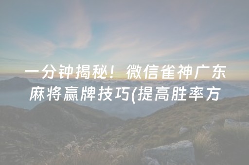 一分钟揭秘！微信雀神广东麻将赢牌技巧(提高胜率方法)