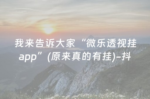 我来告诉大家“微乐透视挂app”(原来真的有挂)-抖音