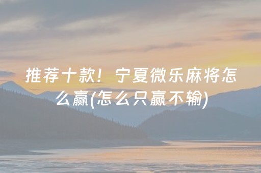 推荐十款！宁夏微乐麻将怎么赢(怎么只赢不输)