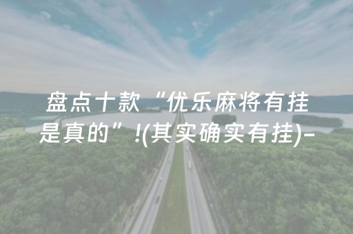 盘点十款“优乐麻将有挂是真的”!(其实确实有挂)-抖音