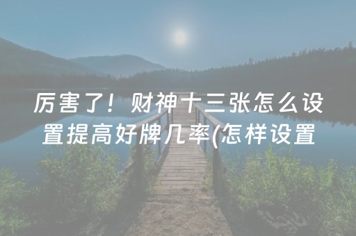 厉害了！财神十三张怎么设置提高好牌几率(怎样设置才容易赢)