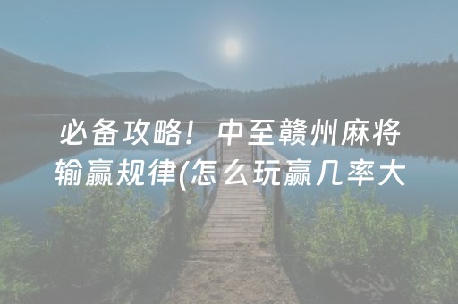 必备攻略！中至赣州麻将输赢规律(怎么玩赢几率大)