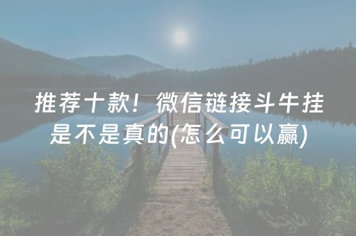 推荐十款！微信链接斗牛挂是不是真的(怎么可以赢)