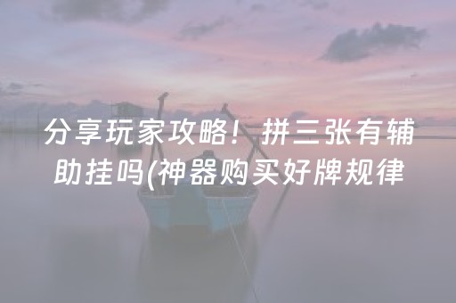 分享玩家攻略！拼三张有辅助挂吗(神器购买好牌规律)