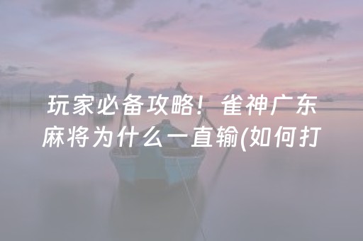 玩家必备攻略！雀神广东麻将为什么一直输(如何打赢有插件吗)