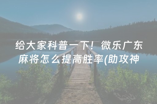 给大家科普一下！微乐广东麻将怎么提高胜率(助攻神器怎么才会赢)