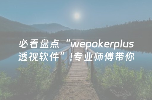 必看盘点“wepokerplus透视软件”!专业师傅带你一起了解（详细教程）-抖音