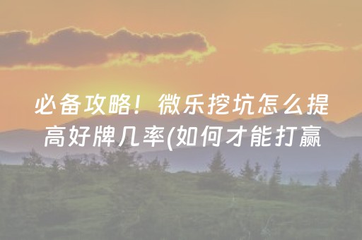 必备攻略！微乐挖坑怎么提高好牌几率(如何才能打赢)