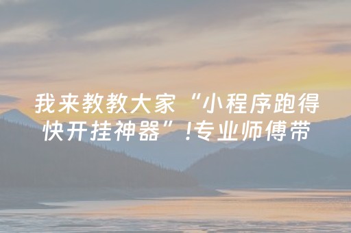 我来教教大家“小程序跑得快开挂神器”!专业师傅带你一起了解（详细教程）-抖音