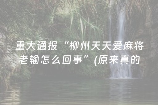 重大通报“柳州天天爱麻将老输怎么回事”(原来真的有挂)-抖音