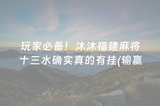 玩家必备！沐沐福建麻将十三水确实真的有挂(输赢规律技巧)