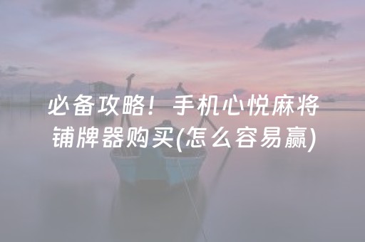 必备攻略！手机心悦麻将铺牌器购买(怎么容易赢)