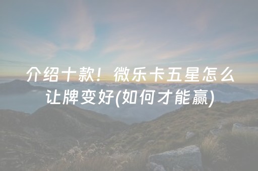 介绍十款！微乐卡五星怎么让牌变好(如何才能赢)