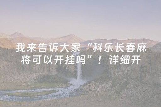 我来告诉大家“科乐长春麻将可以开挂吗”！详细开挂教程（确实真的有挂)-抖音