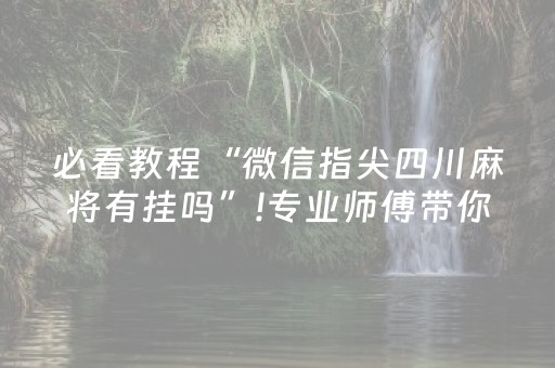 必看教程“微信指尖四川麻将有挂吗”!专业师傅带你一起了解（详细教程）-抖音