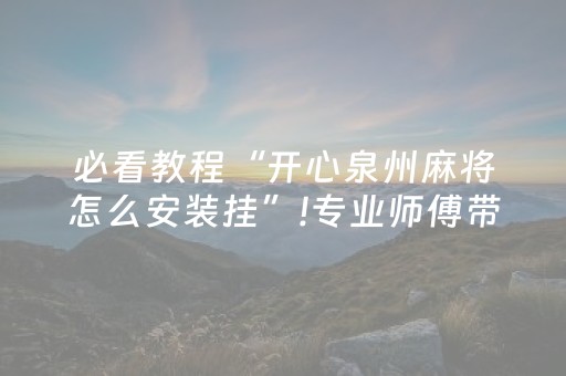 必看教程“开心泉州麻将怎么安装挂”!专业师傅带你一起了解（详细教程）-抖音