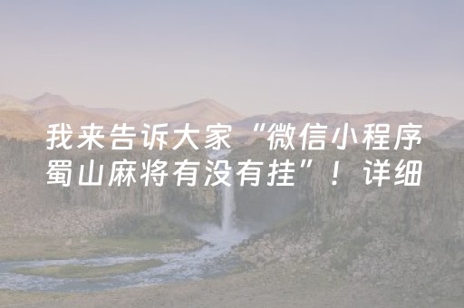 我来告诉大家“微信小程序蜀山麻将有没有挂”！详细开挂教程（确实真的有挂)-抖音