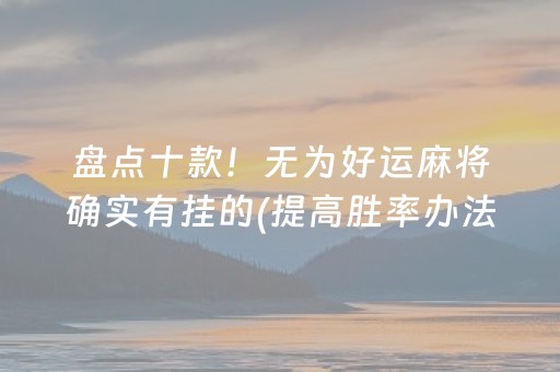 盘点十款！无为好运麻将确实有挂的(提高胜率办法)