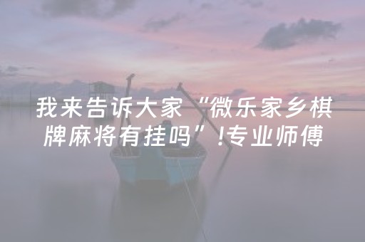 我来告诉大家“微乐家乡棋牌麻将有挂吗”!专业师傅带你一起了解（详细教程）-抖音