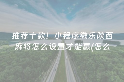 推荐十款！小程序微乐陕西麻将怎么设置才能赢(怎么玩才能赢)