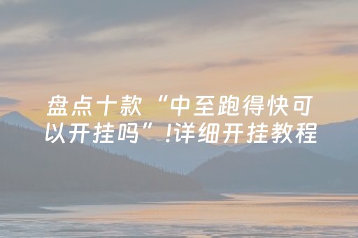 盘点十款“中至跑得快可以开挂吗”!详细开挂教程-抖音