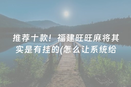 推荐十款！福建旺旺麻将其实是有挂的(怎么让系统给自己好牌)