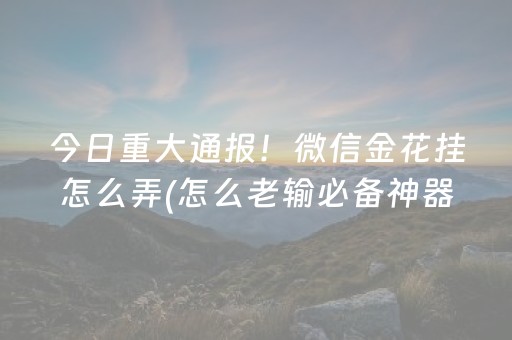 今日重大通报！微信金花挂怎么弄(怎么老输必备神器)