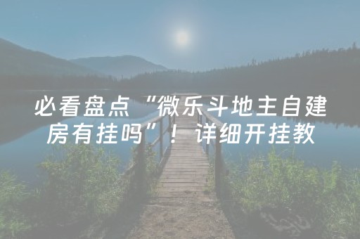 必看盘点“微乐斗地主自建房有挂吗”！详细开挂教程（确实真的有挂)-抖音