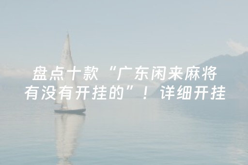 盘点十款“广东闲来麻将有没有开挂的”！详细开挂教程（确实真的有挂)-抖音