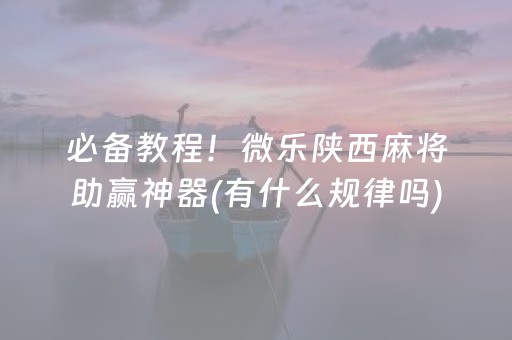 必备教程！微乐陕西麻将助赢神器(有什么规律吗)