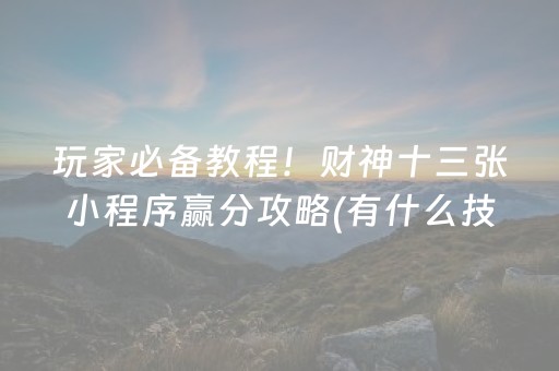 玩家必备教程！财神十三张小程序赢分攻略(有什么技巧)