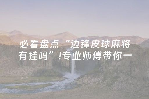 必看盘点“边锋皮球麻将有挂吗”!专业师傅带你一起了解（详细教程）-抖音