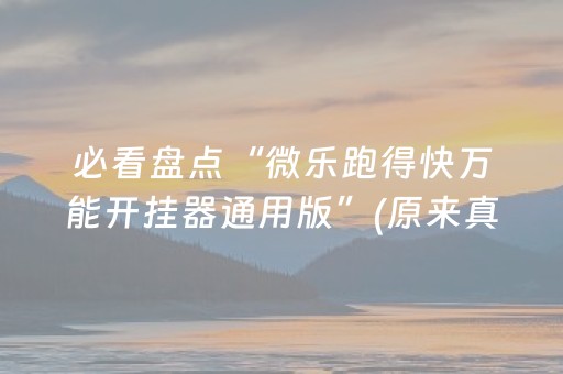 必看盘点“微乐跑得快万能开挂器通用版”(原来真的有挂)-抖音