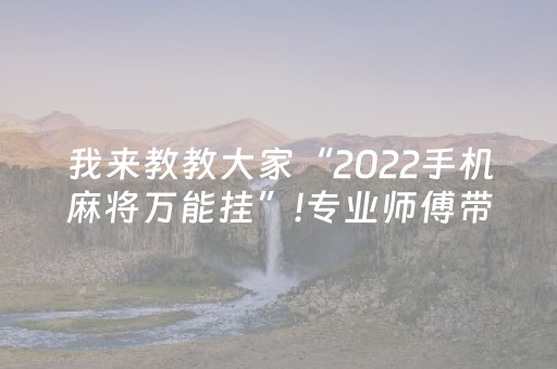 我来教教大家“2022手机麻将万能挂”!专业师傅带你一起了解（详细教程）-抖音