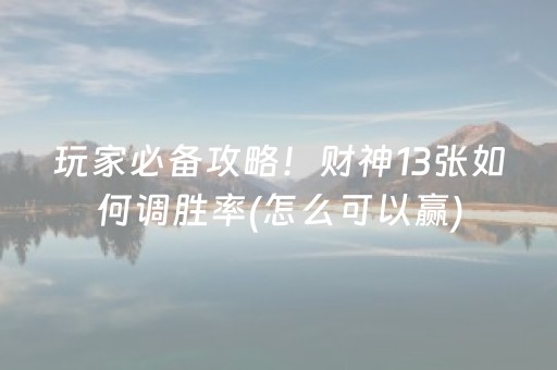 玩家必备攻略！财神13张如何调胜率(怎么可以赢)