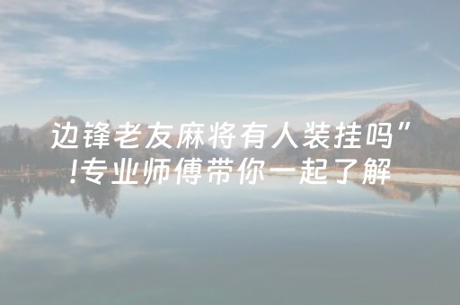 边锋老友麻将有人装挂吗”!专业师傅带你一起了解（详细教程）-抖音