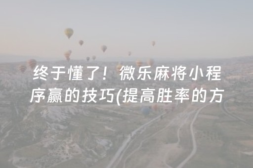 终于懂了！微乐麻将小程序赢的技巧(提高胜率的方法)