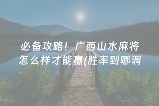 必备攻略！广西山水麻将怎么样才能赢(胜率到哪调)