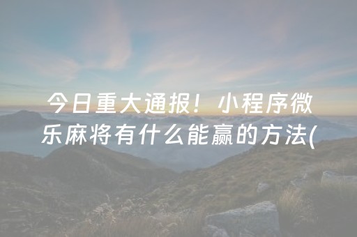 今日重大通报！小程序微乐麻将有什么能赢的方法(怎么才能起到好牌)