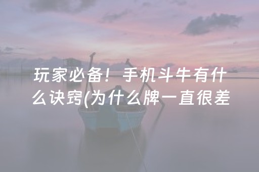 玩家必备！手机斗牛有什么诀窍(为什么牌一直很差)